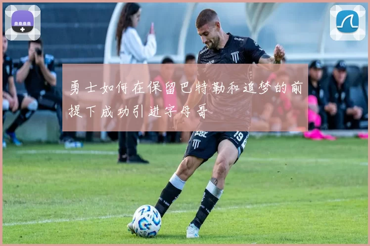 勇士如何在保留巴特勒和追梦的前提下成功引进字母哥
