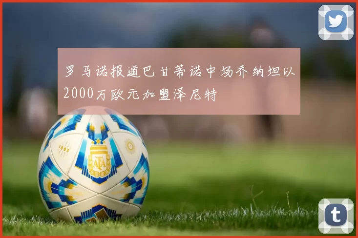 罗马诺报道巴甘蒂诺中场乔纳坦以2000万欧元加盟泽尼特