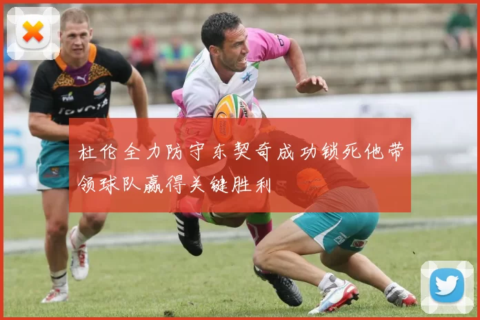 杜伦全力防守东契奇成功锁死他带领球队赢得关键胜利