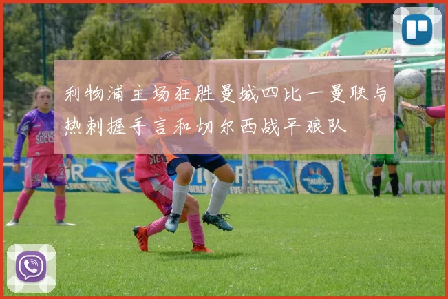 利物浦主场狂胜曼城四比一曼联与热刺握手言和切尔西战平狼队