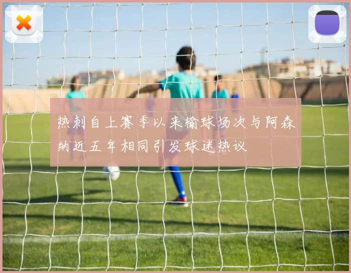 热刺自上赛季以来输球场次与阿森纳近五年相同引发球迷热议