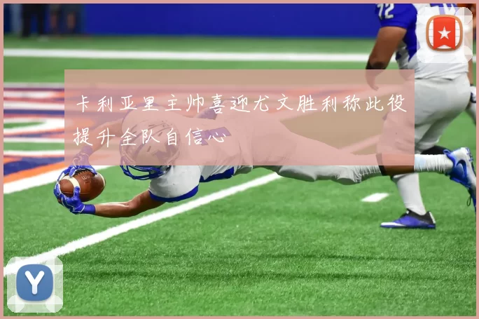 卡利亚里主帅喜迎尤文胜利称此役提升全队自信心