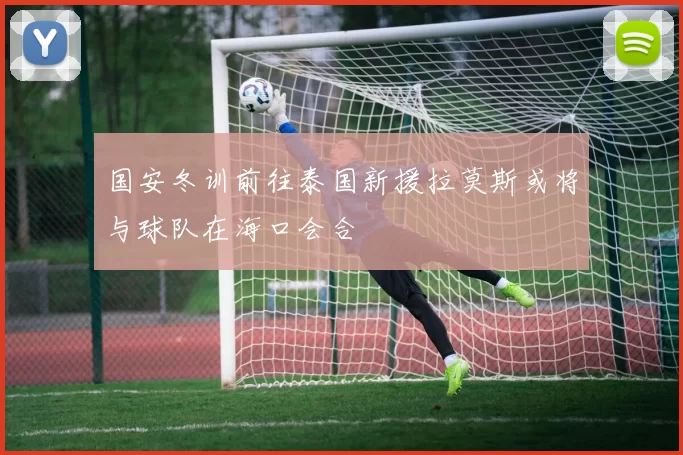 国安冬训前往泰国新援拉莫斯或将与球队在海口会合