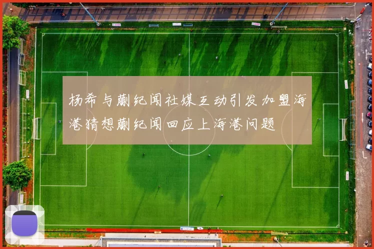 杨希与蒯纪闻社媒互动引发加盟海港猜想蒯纪闻回应上海港问题