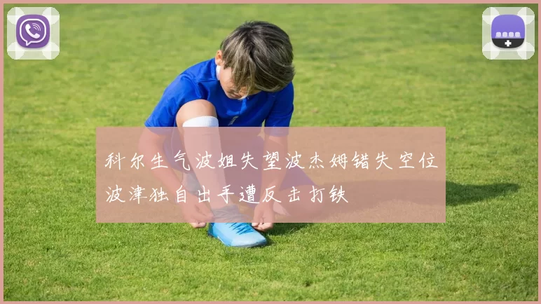 科尔生气波姐失望波杰姆错失空位波津独自出手遭反击打铁